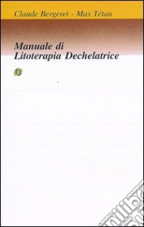 Manuale di litoterapia dechelatrice libro di Bergeret Claude; Tétau Max; Mazza C. (cur.)