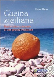 Cucina siciliana. Sapori, odori e fantasia di una grande tradizione libro di Alagna Enrico