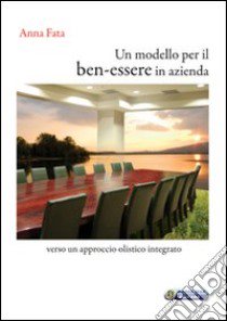 Un modello per il ben-essere in azienda. Verso un approccio olistico integrato libro di Fata Anna