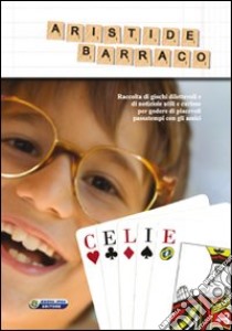 Celie. Raccolta di giochi dilettevoli e di notiziole utili e curiose per godere di piacevoli passatempi con gli amici. Ediz. illustrata libro di Barraco Aristide