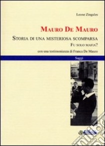 Mauro De Mauro. Storia di una misteriosa scomparsa. Fu solo mafia? libro di Zingales Leone