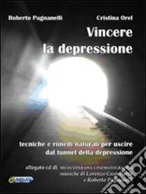 Vincere la depressione. Tecniche e rimedi naturali per uscire dal tunnel della depressione. Con CD Audio libro di Pagnanelli Roberto; Orel Cristina; Castellarin Lorenzo