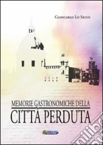 Memorie gastronomiche della città perduta libro di Lo Sicco Giancarlo