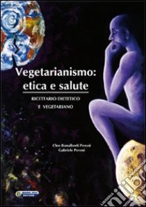 Vegetarianismo. Etica e salute. Ricettario dietetico e vegetariano libro di Bonalberti Peroni Cleo; Peroni Gabriele; Pocar V. (cur.)