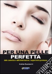 Per una pelle perfetta. Dalla chimica cosmetica e dall'alimentazione, i segreti della giovinezza libro di Busalacchi Andrea