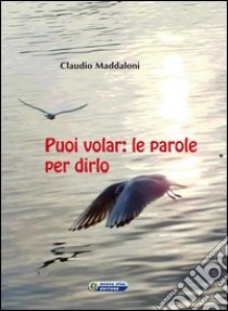 Puoi volar. Le parole per dirlo libro di Maddaloni Claudio