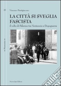 La città si sveglia fascista. Il volto di Palermo tra ventennio e dopoguerra libro di Prestigiacomo Vincenzo