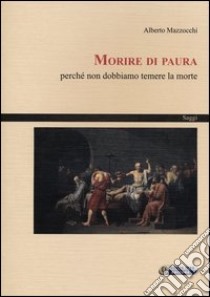 Morire di paura. Perché non dobbiamo temere la morte libro di Mazzocchi Alberto