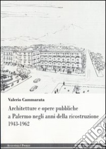 Architetture e opere pubbliche a Palermo negli anni della ricostruzione 1943-1962 libro di Cammarata Valerio