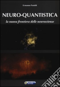 Neuro-quantistica. La nuova frontiera delle neuroscienze libro di Paolelli Ermanno