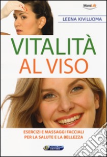 Vitalità al viso. Esercizi e massaggi facciali per la salute e la bellezza libro di Kiviluoma Leena