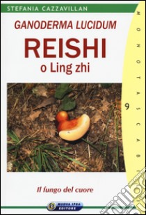 Ganoderma Lucidum. Reishi o Ling zhi. Il fungo del cuore libro di Cazzavillan Stefania