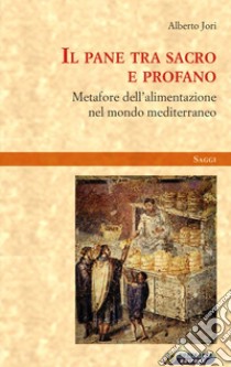 Il pane tra sacro e profano. Metafore dell'alimentazione nel mondo mediterraneo libro di Jori Alberto