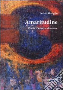 Amaritudine. Poesie d'amore e disamore libro di Gariglio Letizia