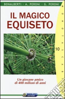 Il magico equiseto. Un giovane amico di 400 milioni di anni libro di Bonalberti Cleonice; Peroni Adalberto; Peroni Gabriele