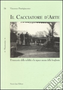 Il cacciatore d'arte. Il tramonto della nobiltà e la rapace ascesa della borghesia libro di Prestigiacomo Vincenzo