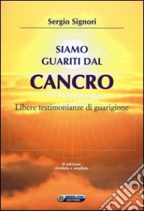 Siamo guariti dal cancro. Libere testimonianze di guarigione libro di Signori Sergio