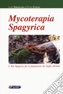 Mycoterapia spagyrica. L'arte spagyrica per la preparazione dei funghi officinali libro di Vernacchia Luigi; Casulli David