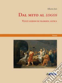 Dal mito al «logos». Venti lezioni di filosofia antica libro di Jori Alberto