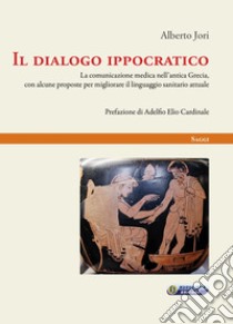 Il dialogo ippocratico. La comunicazione medica nell'antica Grecia, con alcune proposte per migliorare il linguaggio sanitario attuale libro di Jori Alberto