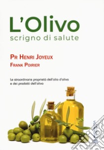 L'olivo scrigno di salute. Le straordinarie proprietà dell'olio d'oliva e dei prodotti dell'olio libro di Joyeux Henry; Poirier Frank