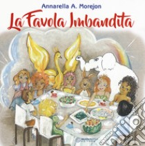 La favola imbandita. Ediz. a colori libro di Morejon Annarella Asuncion