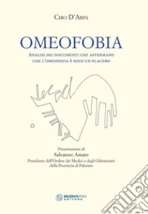 Omeofobia. Analisi dei documenti che affermano che l'omeopatia è solo un placebo libro di D'Arpa Ciro