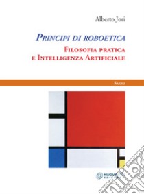 Principi di roboetica. Filosofia pratica e intelligenza artificiale libro di Jori Alberto