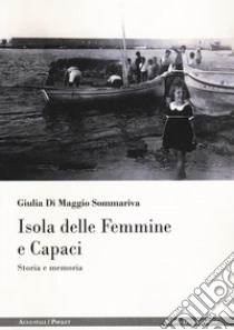Isola delle Femmine e Capaci. Storia e memoria libro di Di Maggio Sommariva Giulia