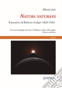 Natura naturans. Il pensiero di Roberto Ardigò (1828-1920) libro di Jori Alberto