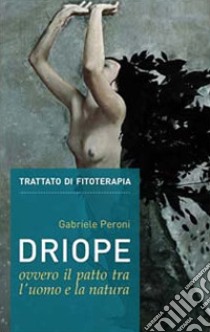 Driope, ovvero il patto tra l'uomo e la natura. Trattato di fitoterapia aggiornato. Nuova ediz. libro di Peroni Gabriele