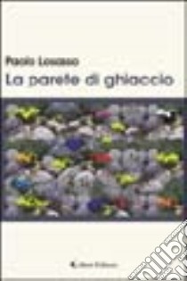 La parete di ghiaccio libro di Losasso Paolo