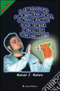 Il figlio di Dio è morto sulla croce. Il mio infilando la forchetta nella presa della corrente libro di Malara Manuel J.