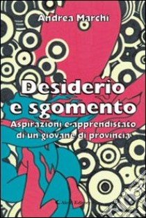 Desiderio e sgomento. Aspirazioni e apprendistato di un giovane di provincia libro di Marchi Andrea