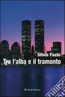 Tra l'alba e il tramonto libro di Fazio Silvio