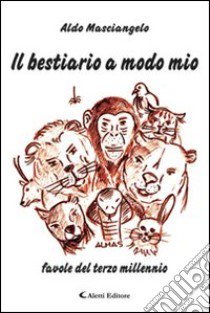 Il bestiario a modo mio. Favole del terzo millennio libro di Masciangelo Aldo