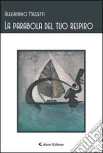 La parabola del tuo respiro libro di Mazzetti Alessandro