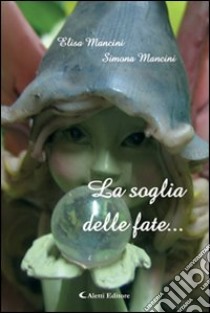 La soglia delle fate... libro di Mancini Elisa - Mancini Simona