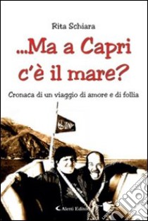 ...ma a Capri c'è il mare? Cronaca di un viaggio di amore e di follia libro di Schiara Rita