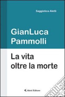 La vita oltre la morte libro di Pammolli Gianluca