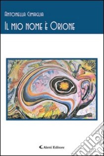 Il mio nome è Orione libro di Cimaglia Antonella