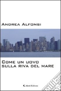 Come un uovo sulla riva del mare libro di Alfonsi Andrea