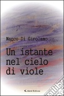 Un istante nel cielo di viole libro di Di Girolamo Marco