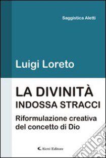 La divinità indossa stracci. Riformulazione del concetto di Dio libro di Loreto Luigi