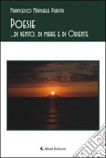 Poesie... di vento, di mare e di oriente libro di Purita Francesco M.