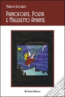 Pianoforte, poeta e maledetto amante libro di Recchiuti Marica