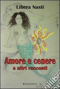 Amore e cenere e altri racconti libro di Nasti Libera