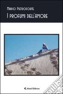 I profumi dell'amore libro di Pietroforte Marco