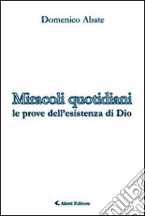 Miracoli quotidiani. Le prove dell'esistenza di Dio libro di Abate Domenico