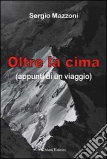 Oltre la cima (appunti di un viaggio) libro di Mazzoni Sergio